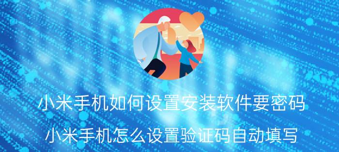 小米手机如何设置安装软件要密码 小米手机怎么设置验证码自动填写？